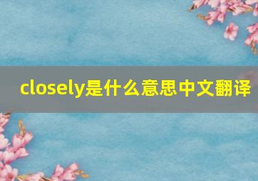 closely是什么意思中文翻译