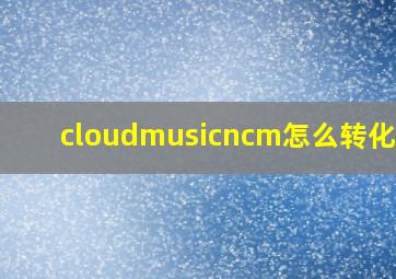 cloudmusicncm怎么转化mp3