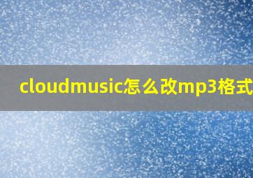 cloudmusic怎么改mp3格式电脑