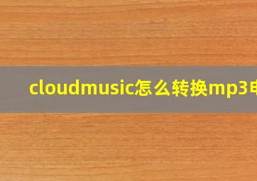 cloudmusic怎么转换mp3电脑