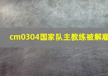 cm0304国家队主教练被解雇