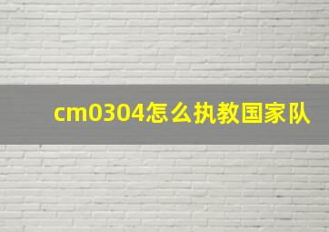 cm0304怎么执教国家队