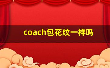 coach包花纹一样吗