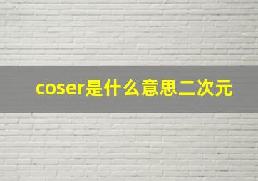 coser是什么意思二次元