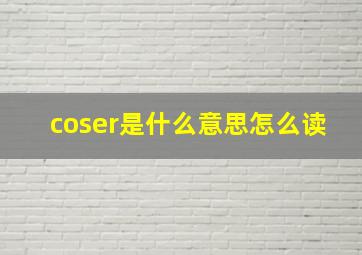 coser是什么意思怎么读