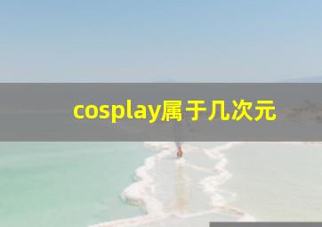 cosplay属于几次元