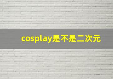 cosplay是不是二次元