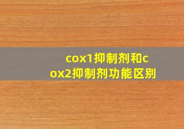 cox1抑制剂和cox2抑制剂功能区别