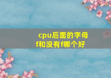 cpu后面的字母f和没有f哪个好