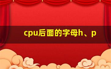 cpu后面的字母h、p