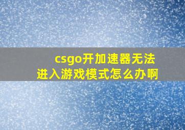 csgo开加速器无法进入游戏模式怎么办啊