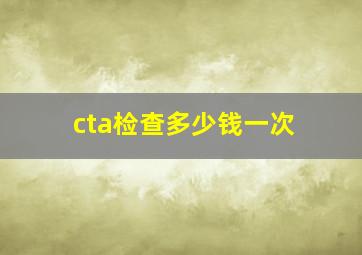 cta检查多少钱一次