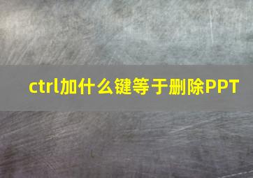 ctrl加什么键等于删除PPT