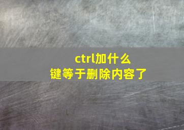 ctrl加什么键等于删除内容了