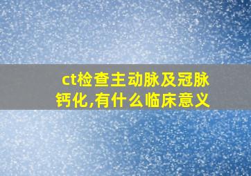 ct检查主动脉及冠脉钙化,有什么临床意义