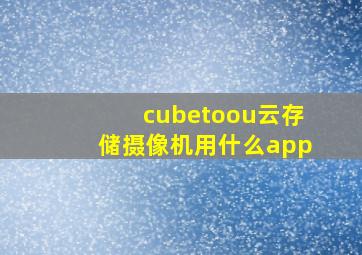 cubetoou云存储摄像机用什么app