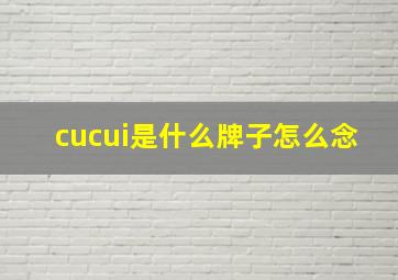 cucui是什么牌子怎么念