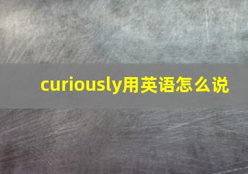 curiously用英语怎么说