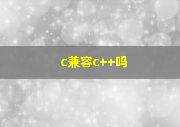 c兼容c++吗