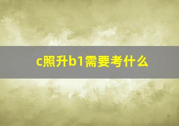 c照升b1需要考什么