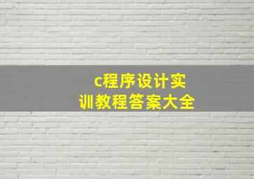 c程序设计实训教程答案大全