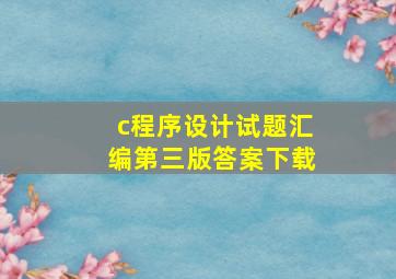 c程序设计试题汇编第三版答案下载