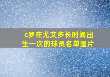 c罗在尤文多长时间出生一次的球员名单图片