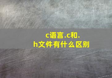 c语言.c和.h文件有什么区别