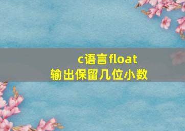 c语言float输出保留几位小数