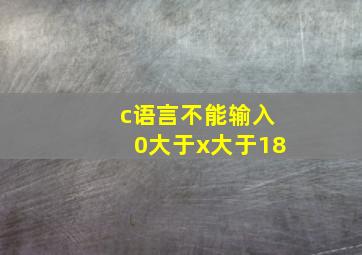 c语言不能输入0大于x大于18