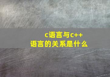 c语言与c++语言的关系是什么