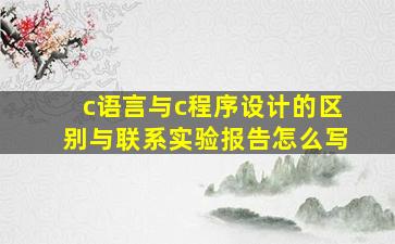 c语言与c程序设计的区别与联系实验报告怎么写