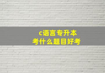 c语言专升本考什么题目好考