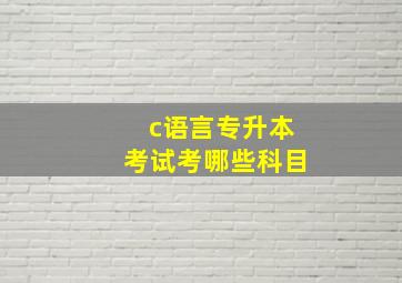 c语言专升本考试考哪些科目