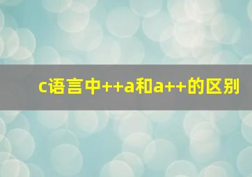 c语言中++a和a++的区别