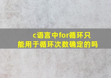 c语言中for循环只能用于循环次数确定的吗