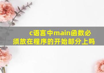 c语言中main函数必须放在程序的开始部分上吗