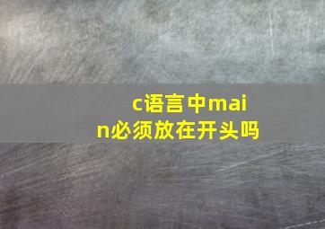 c语言中main必须放在开头吗