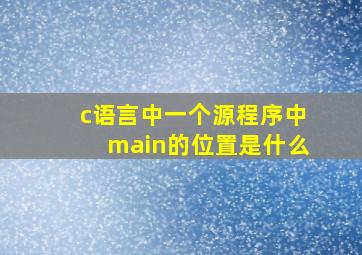 c语言中一个源程序中main的位置是什么