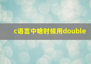 c语言中啥时候用double