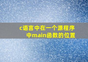 c语言中在一个源程序中main函数的位置