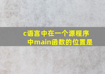 c语言中在一个源程序中main函数的位置是