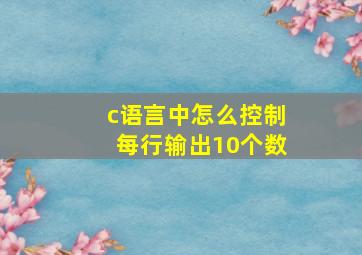 c语言中怎么控制每行输出10个数