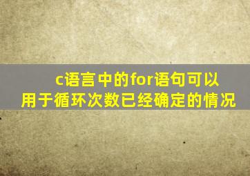 c语言中的for语句可以用于循环次数已经确定的情况