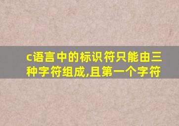 c语言中的标识符只能由三种字符组成,且第一个字符