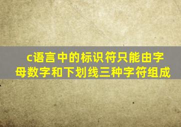 c语言中的标识符只能由字母数字和下划线三种字符组成