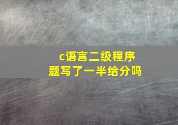 c语言二级程序题写了一半给分吗