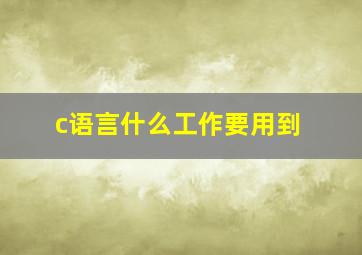 c语言什么工作要用到