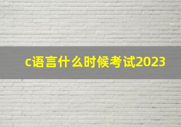 c语言什么时候考试2023