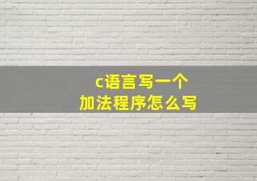 c语言写一个加法程序怎么写